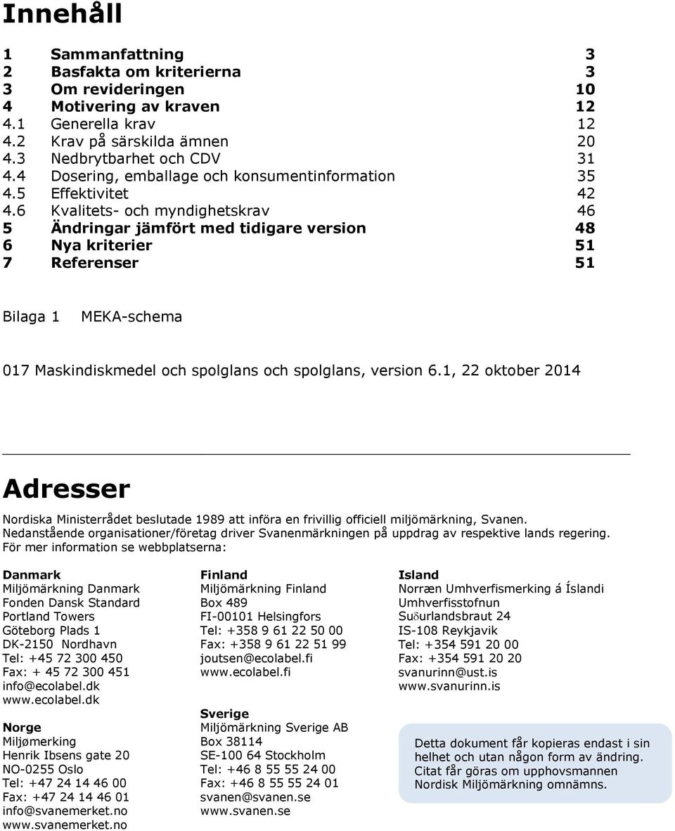 6 Kvalitets- och myndighetskrav 46 5 Ändringar jämfört med tidigare version 48 6 Nya kriterier 51 7 Referenser 51 Bilaga 1 MEKA-schema 017 Maskindiskmedel och spolglans och spolglans, version 6.