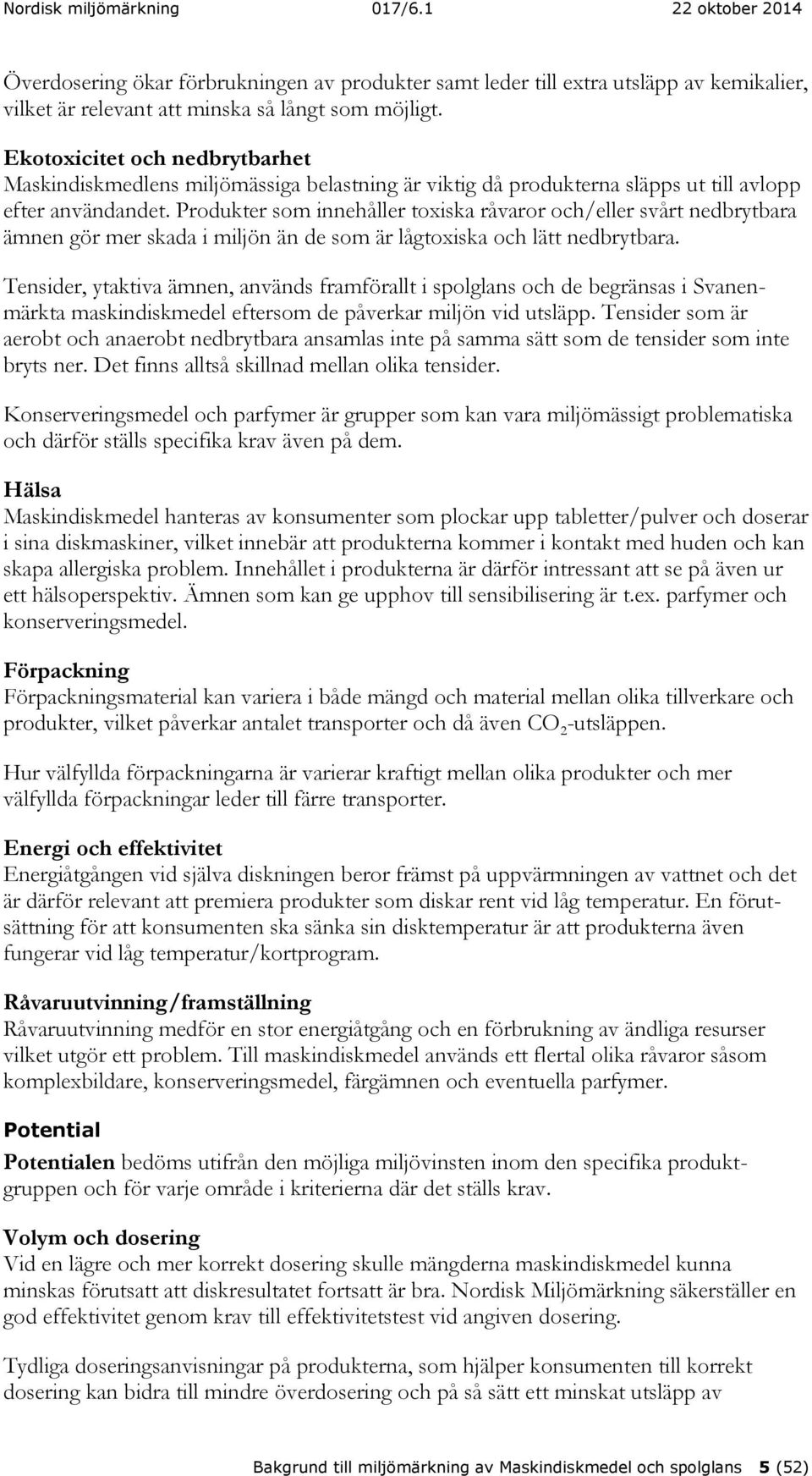 Produkter som innehåller toxiska råvaror och/eller svårt nedbrytbara ämnen gör mer skada i miljön än de som är lågtoxiska och lätt nedbrytbara.