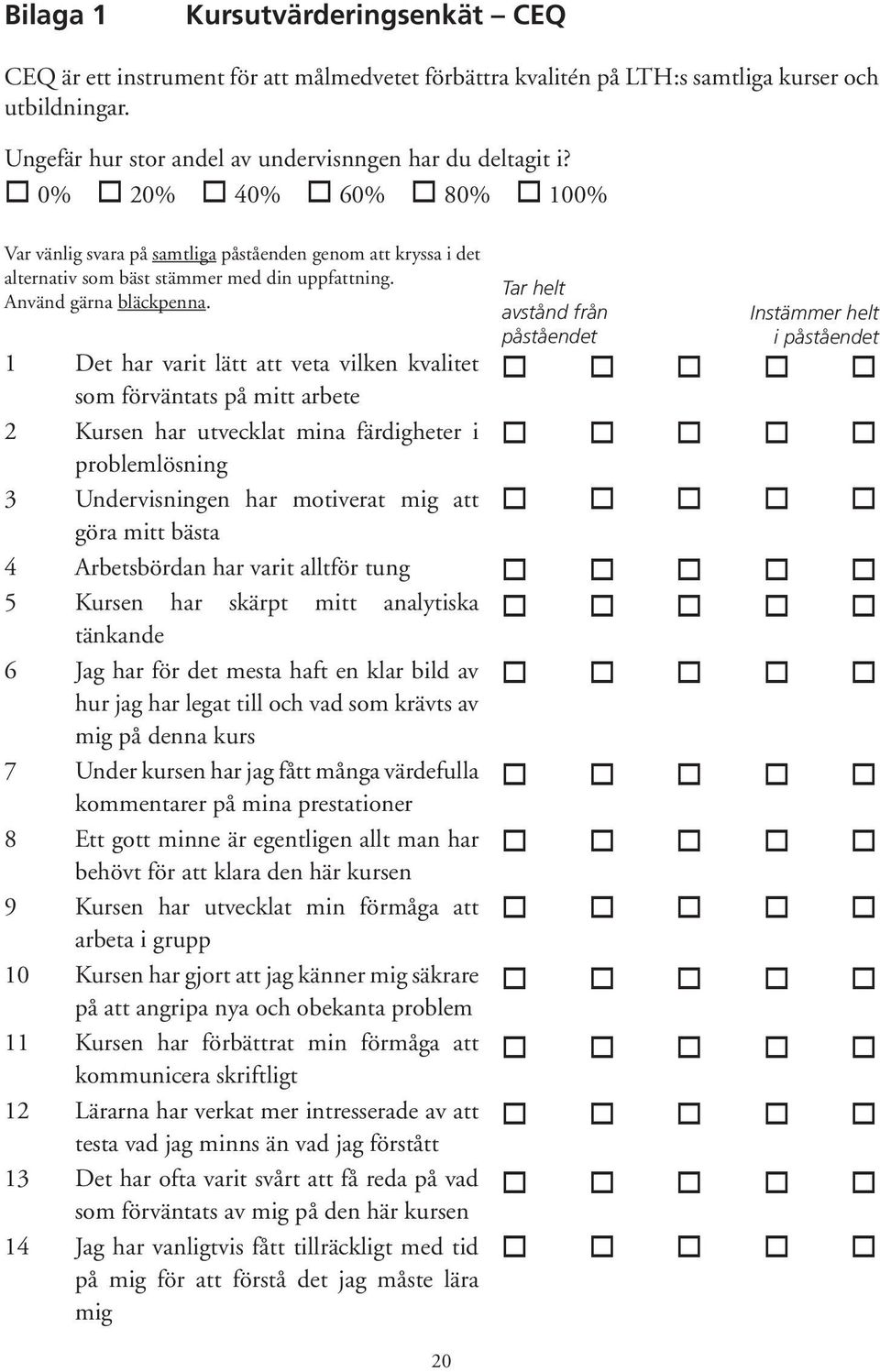 1 2 3 4 5 6 7 8 9 10 11 12 13 14 Det har varit lätt att veta vilken kvalitet som förväntats på mitt arbete Kursen har utvecklat mina färdigheter i problemlösning Undervisningen har motiverat mig att