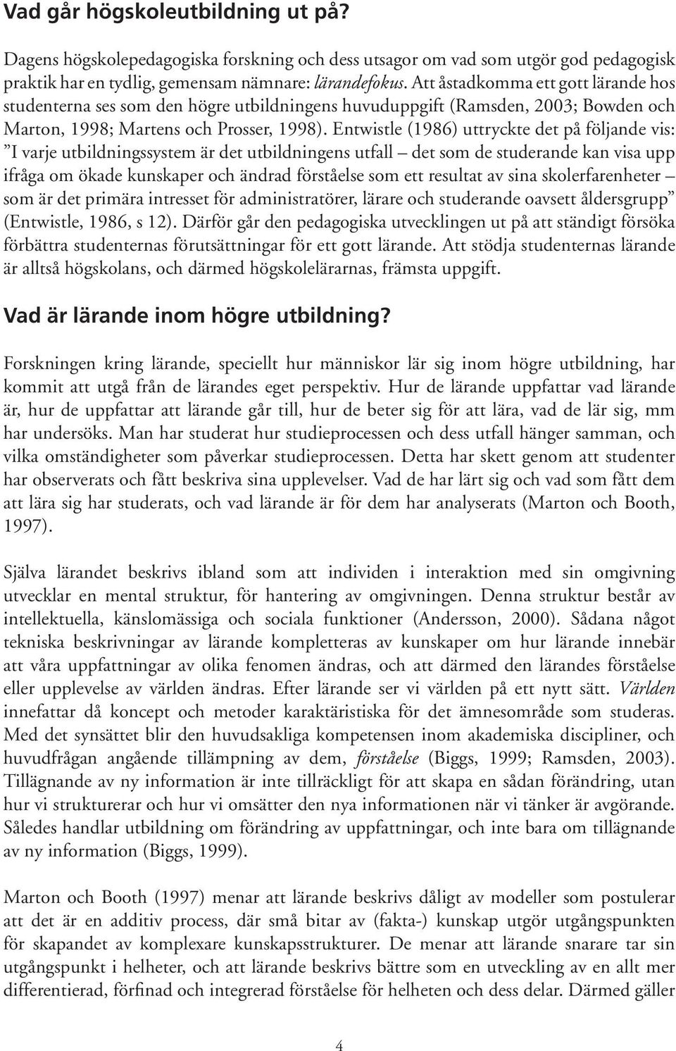 Entwistle (1986) uttryckte det på följande vis: I varje utbildningssystem är det utbildningens utfall det som de studerande kan visa upp ifråga om ökade kunskaper och ändrad förståelse som ett