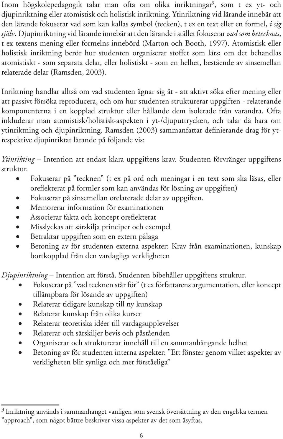 Djupinriktning vid lärande innebär att den lärande i stället fokuserar vad som betecknas, t ex textens mening eller formelns innebörd (Marton och Booth, 1997).