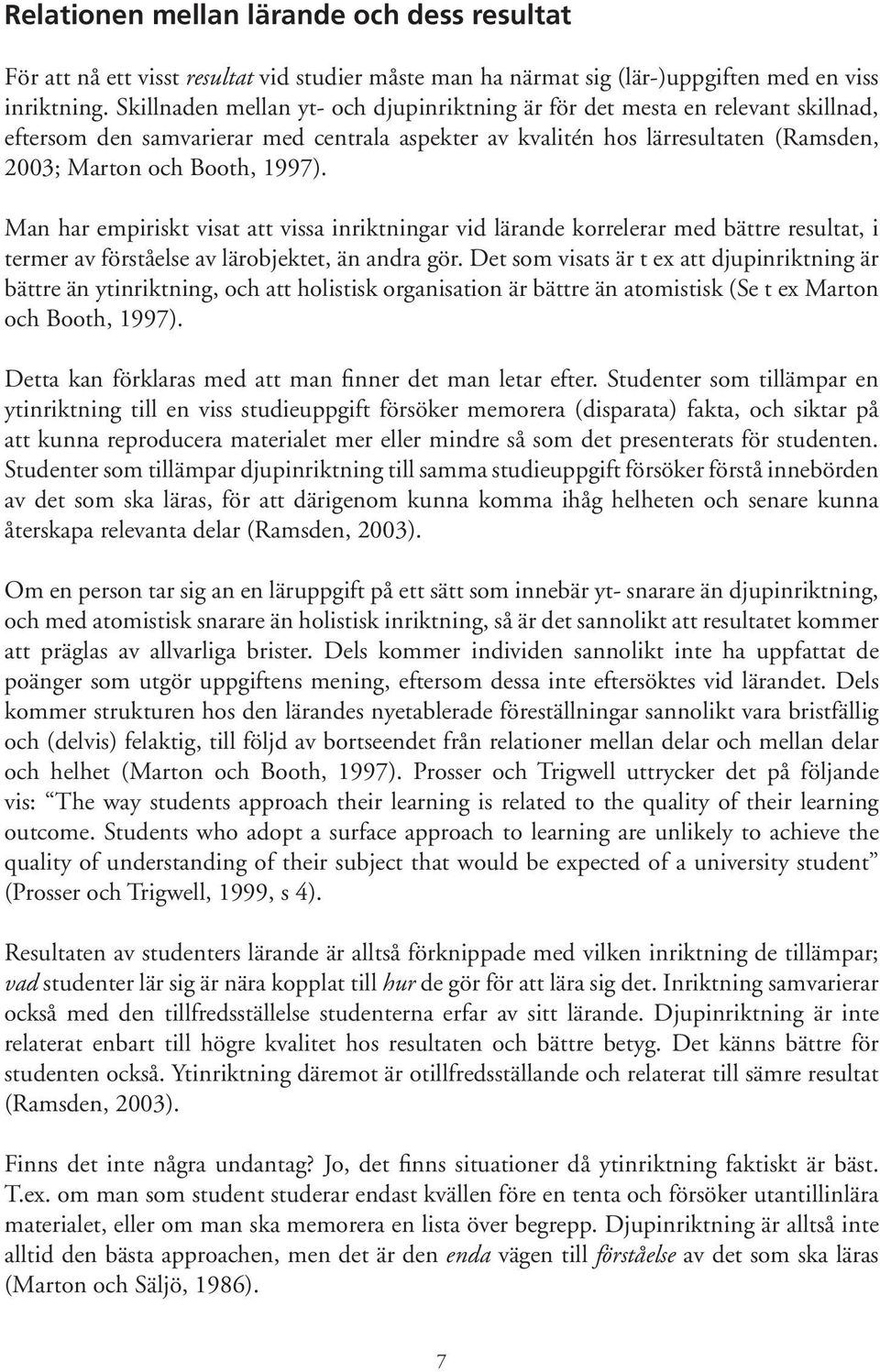 Man har empiriskt visat att vissa inriktningar vid lärande korrelerar med bättre resultat, i termer av förståelse av lärobjektet, än andra gör.