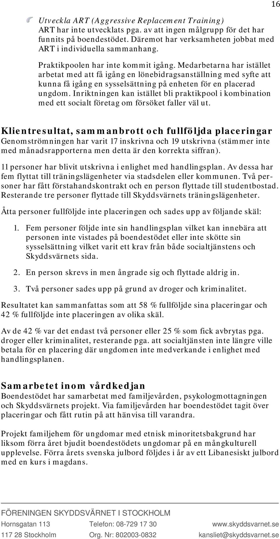 Medarbetarna har istället arbetat med att få igång en lönebidragsanställning med syfte att kunna få igång en sysselsättning på enheten för en placerad ungdom.