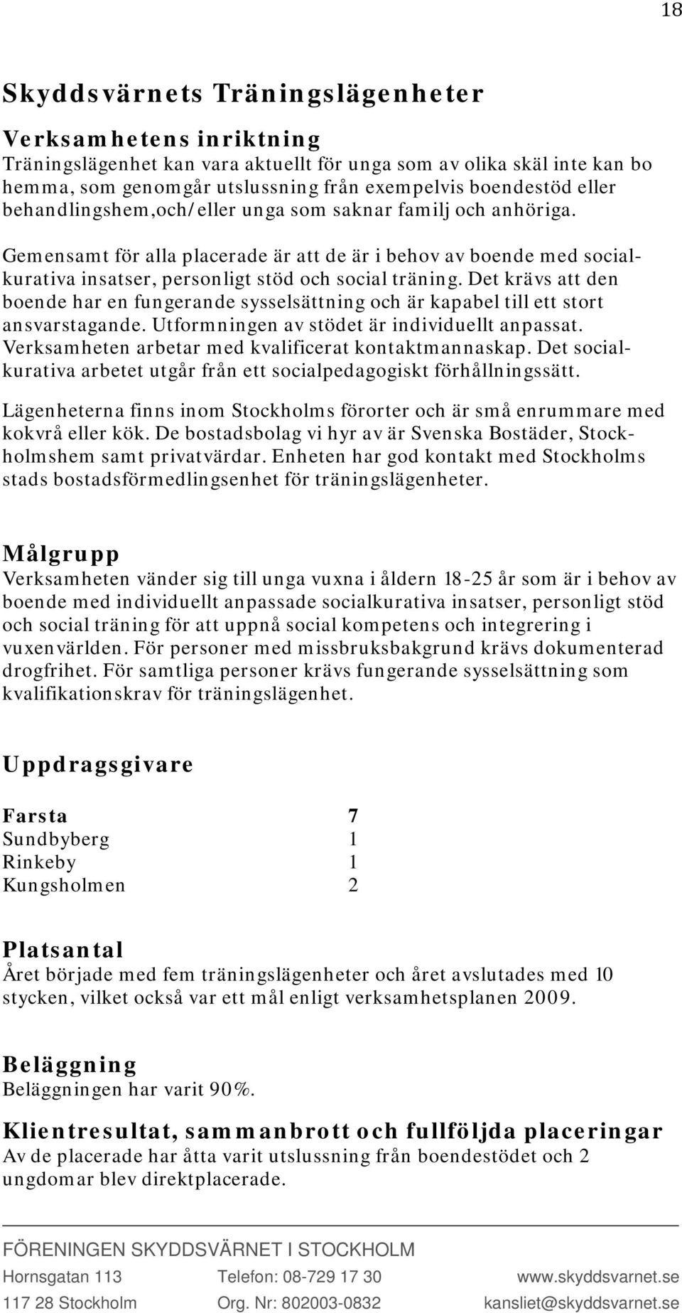 Det krävs att den boende har en fungerande sysselsättning och är kapabel till ett stort ansvarstagande. Utformningen av stödet är individuellt anpassat.