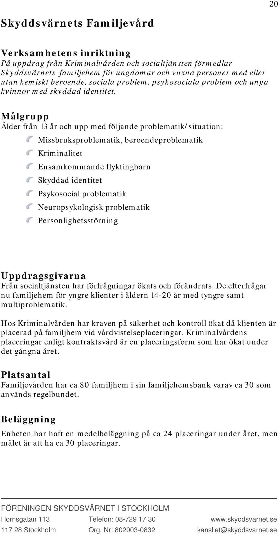 Målgrupp Ålder från 13 år och upp med följande problematik/situation: Missbruksproblematik, beroendeproblematik Kriminalitet Ensamkommande flyktingbarn Skyddad identitet Psykosocial problematik