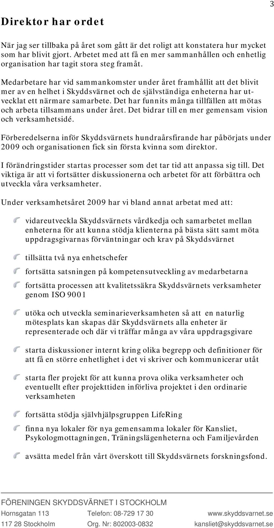 Medarbetare har vid sammankomster under året framhållit att det blivit mer av en helhet i Skyddsvärnet och de självständiga enheterna har utvecklat ett närmare samarbete.