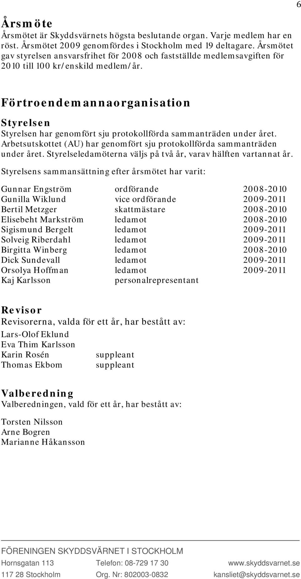 Förtroendemannaorganisation Styrelsen Styrelsen har genomfört sju protokollförda sammanträden under året. Arbetsutskottet (AU) har genomfört sju protokollförda sammanträden under året.