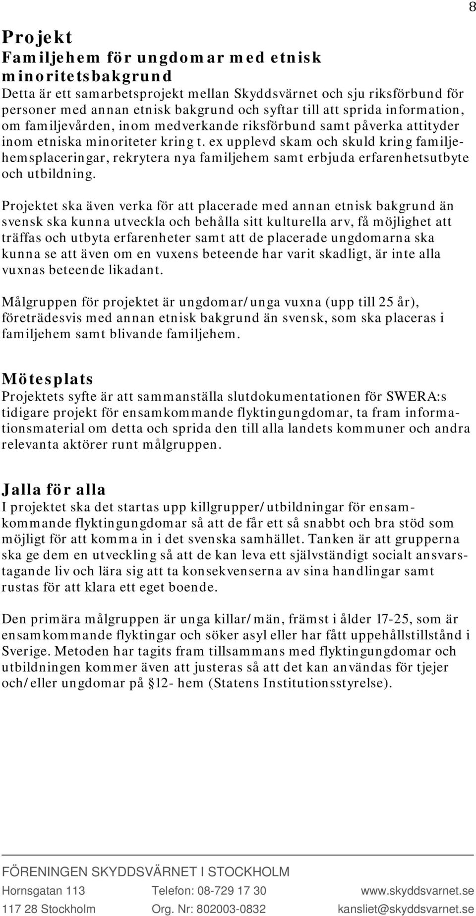 ex upplevd skam och skuld kring familjehemsplaceringar, rekrytera nya familjehem samt erbjuda erfarenhetsutbyte och utbildning.