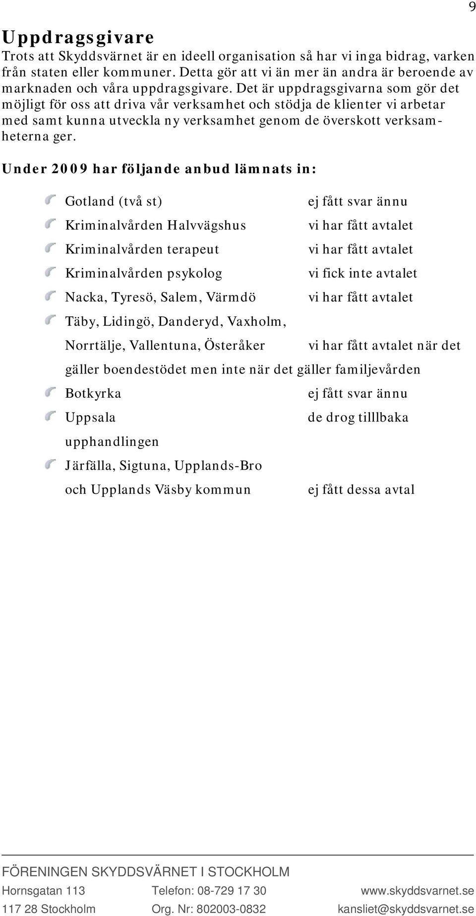 Det är uppdragsgivarna som gör det möjligt för oss att driva vår verksamhet och stödja de klienter vi arbetar med samt kunna utveckla ny verksamhet genom de överskott verksamheterna ger.