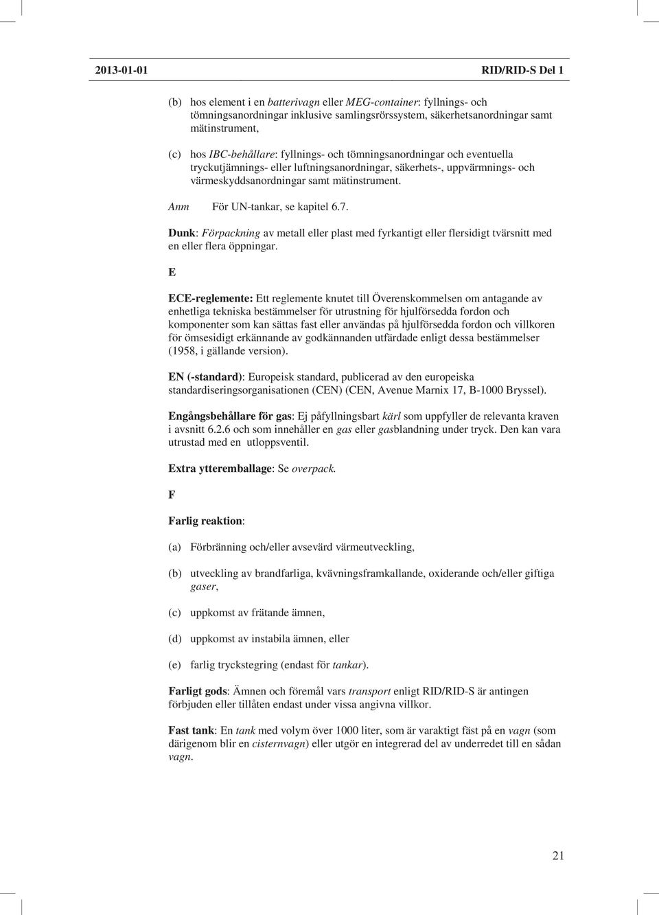 Anm För UN-tankar, se kapitel 6.7. Dunk: Förpackning av metall eller plast med fyrkantigt eller flersidigt tvärsnitt med en eller flera öppningar.