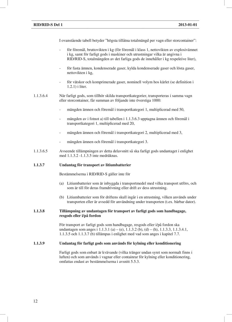 kylda kondenserade gaser och lösta gaser, nettovikten i kg, - för vätskor och komprimerade gaser, nominell volym hos kärlet (se definition i 1.2.1) i liter. 1.1.3.6.