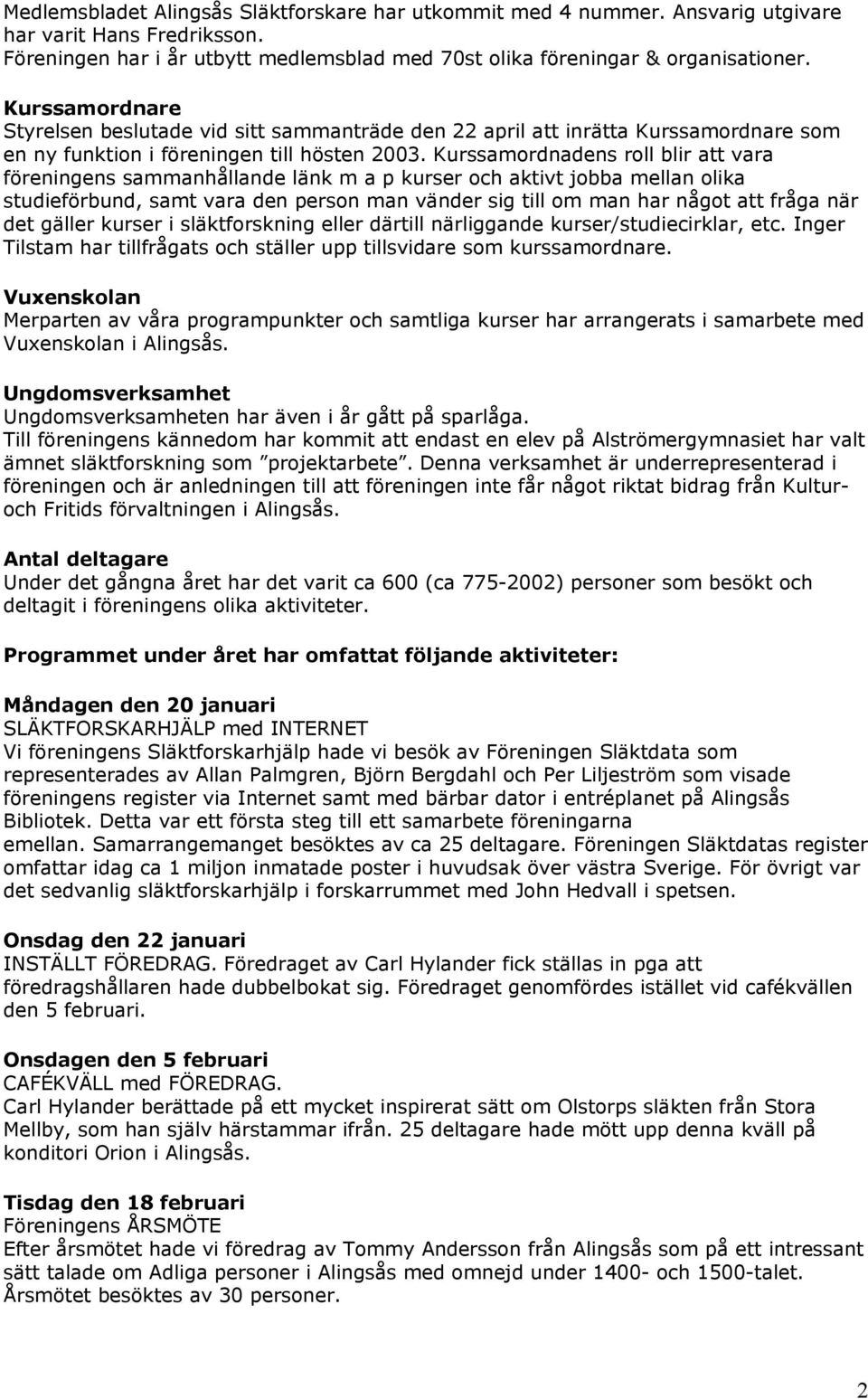 Kurssamordnadens roll blir att vara föreningens sammanhållande länk m a p kurser och aktivt jobba mellan olika studieförbund, samt vara den person man vänder sig till om man har något att fråga när