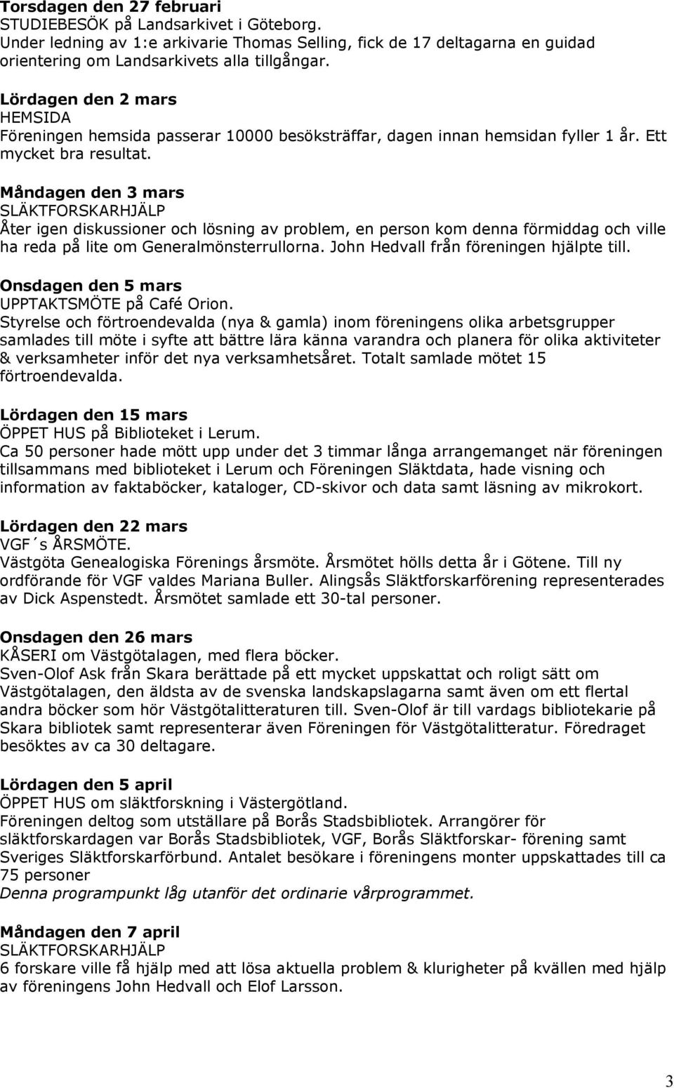 Måndagen den 3 mars SLÄKTFORSKARHJÄLP Åter igen diskussioner och lösning av problem, en person kom denna förmiddag och ville ha reda på lite om Generalmönsterrullorna.