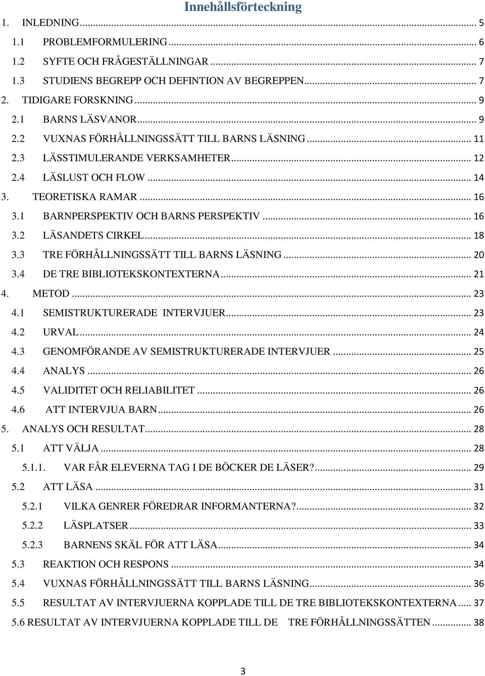 1 BARNPERSPEKTIV OCH BARNS PERSPEKTIV... 16 3.2 LÄSANDETS CIRKEL... 18 3.3 TRE FÖRHÅLLNINGSSÄTT TILL BARNS LÄSNING... 20 3.4 DE TRE BIBLIOTEKSKONTEXTERNA... 21 4. METOD... 23 4.