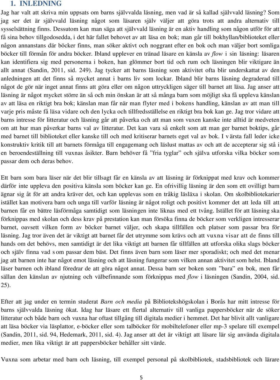 Dessutom kan man säga att självvald läsning är en aktiv handling som någon utför för att få sina behov tillgodosedda, i det här fallet behovet av att läsa en bok; man går till bokhyllan/biblioteket