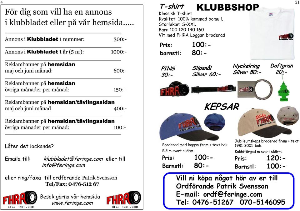 600:- PINS 30:- Slipsnål Silver 60:- Nyckelring Silver 50:- Doftgran 20:- Reklambanner på hemsidan övriga månader per månad: 150:- Reklambanner på hemsidan/tävlingssidan maj och juni månad 400:-