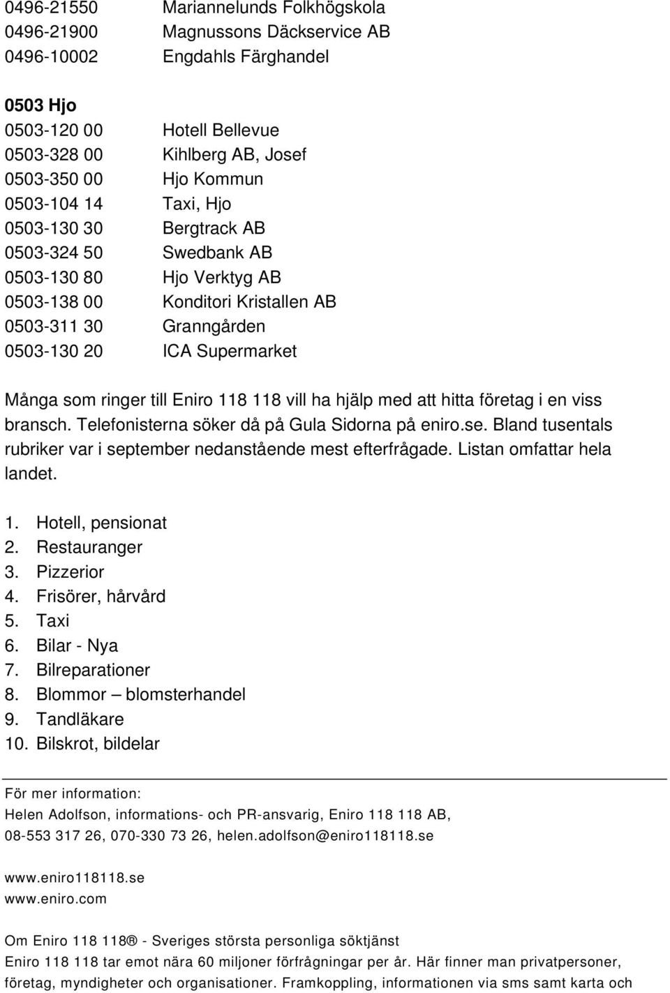 ringer till Eniro 118 118 vill ha hjälp med att hitta företag i en viss bransch. Telefonisterna söker då på Gula Sidorna på eniro.se.