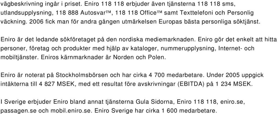 Eniro gör det enkelt att hitta personer, företag och produkter med hjälp av kataloger, nummerupplysning, Internet- och mobiltjänster. Eniros kärnmarknader är Norden och Polen.