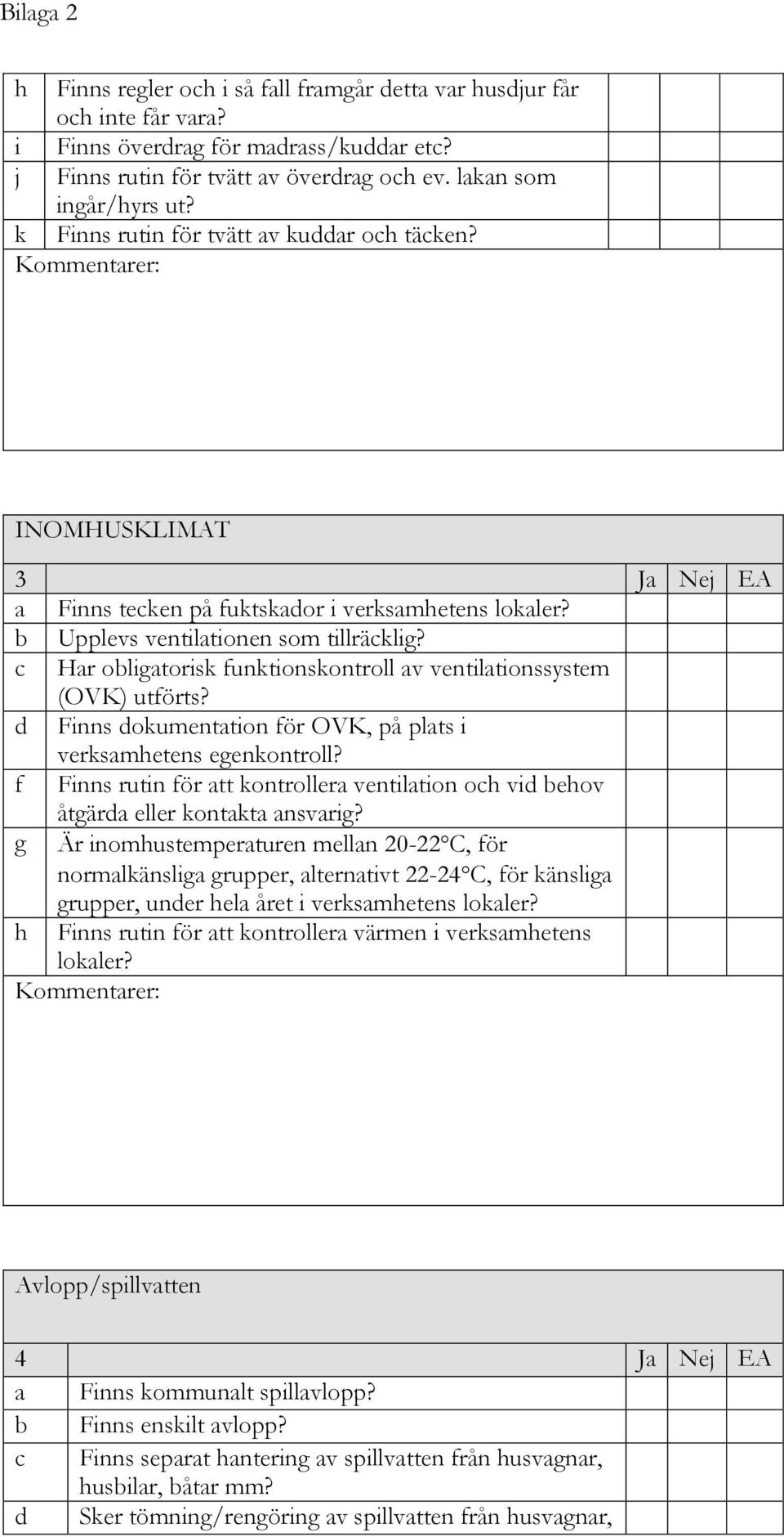 c Har obligatorisk funktionskontroll av ventilationssystem (OVK) utförts? d Finns dokumentation för OVK, på plats i verksamhetens egenkontroll?