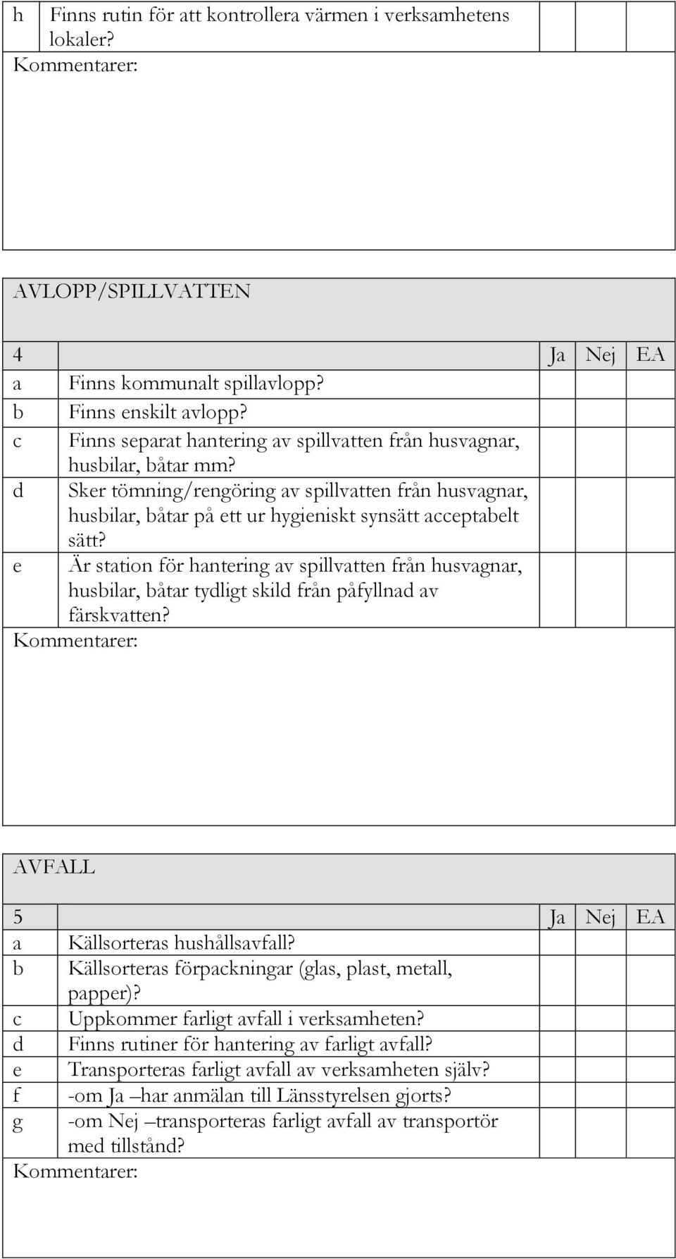 e Är station för hantering av spillvatten från husvagnar, husbilar, båtar tydligt skild från påfyllnad av färskvatten? Kommentarer: AVFALL 5 Ja Nej EA a Källsorteras hushållsavfall?