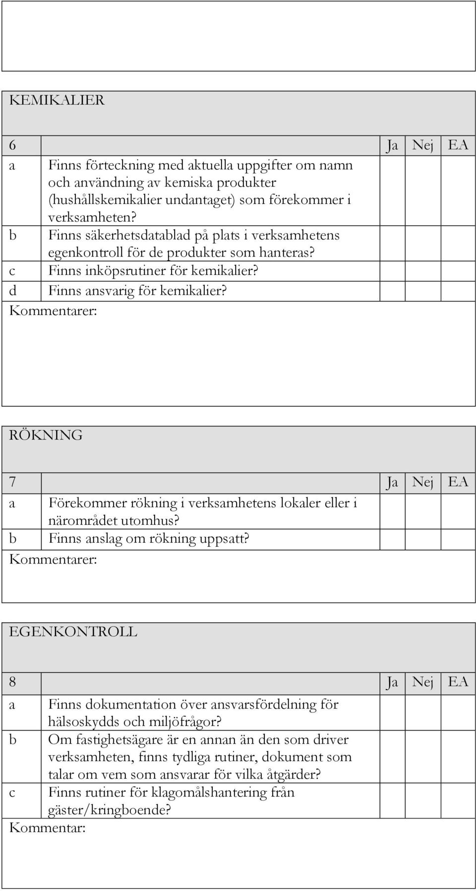 Kommentarer: RÖKNING 7 Ja Nej EA a Förekommer rökning i verksamhetens lokaler eller i närområdet utomhus? b Finns anslag om rökning uppsatt?