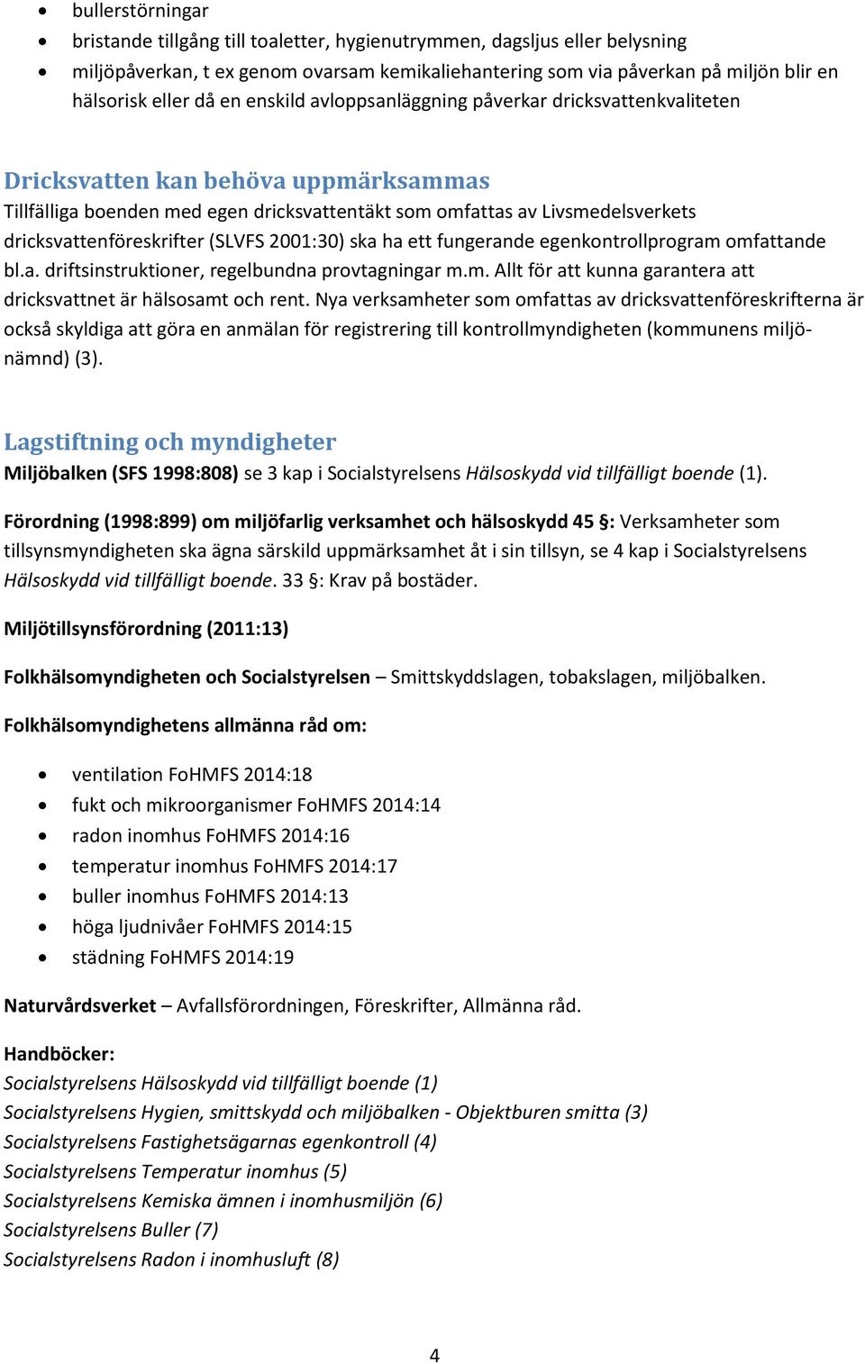 dricksvattenföreskrifter (SLVFS 2001:30) ska ha ett fungerande egenkontrollprogram omfattande bl.a. driftsinstruktioner, regelbundna provtagningar m.m. Allt för att kunna garantera att dricksvattnet är hälsosamt och rent.