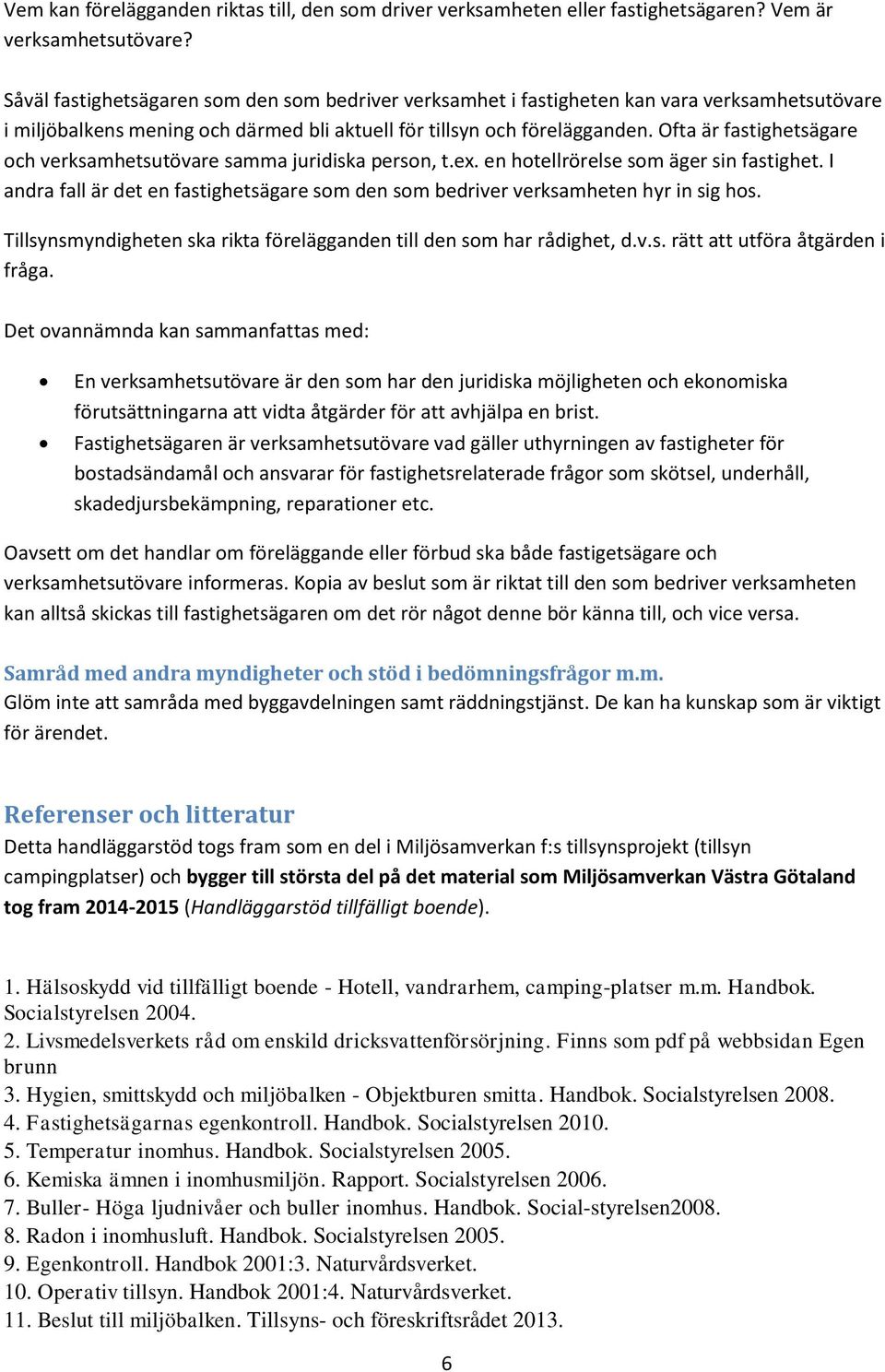 Ofta är fastighetsägare och verksamhetsutövare samma juridiska person, t.ex. en hotellrörelse som äger sin fastighet.