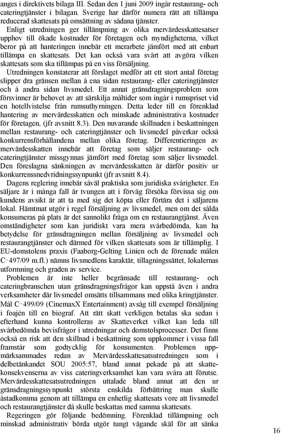 Enligt utredningen ger tillämpning av olika mervärdesskattesatser upphov till ökade kostnader för företagen och myndigheterna, vilket beror på att hanteringen innebär ett merarbete jämfört med att