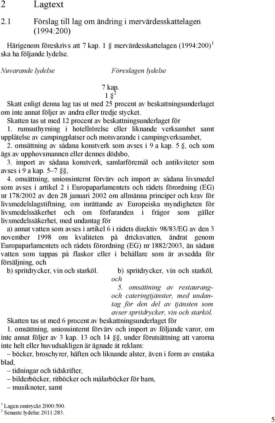 Skatten tas ut med 12 procent av beskattningsunderlaget för 1. rumsuthyrning i hotellrörelse eller liknande verksamhet samt upplåtelse av campingplatser och motsvarande i campingverksamhet, 2.