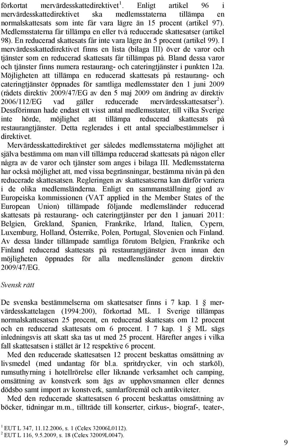 I mervärdesskattedirektivet finns en lista (bilaga III) över de varor och tjänster som en reducerad skattesats får tillämpas på.