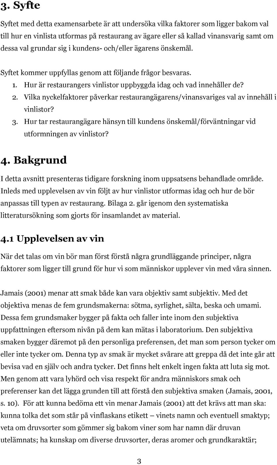 Vilka nyckelfaktorer påverkar restaurangägarens/vinansvariges val av innehåll i vinlistor? 3. Hur tar restaurangägare hänsyn till kundens önskemål/förväntningar vid utformningen av vinlistor? 4.