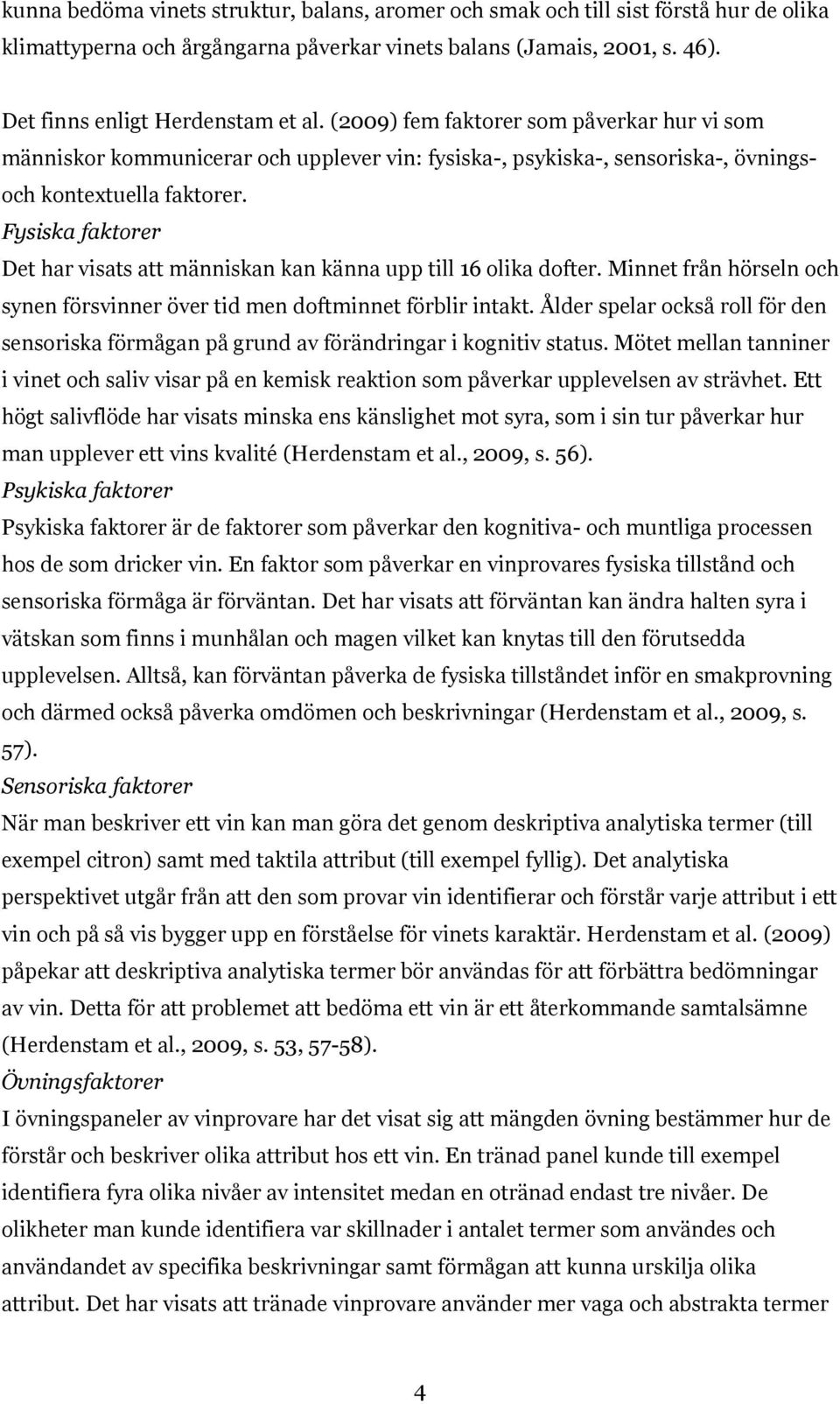 Fysiska faktorer Det har visats att människan kan känna upp till 16 olika dofter. Minnet från hörseln och synen försvinner över tid men doftminnet förblir intakt.