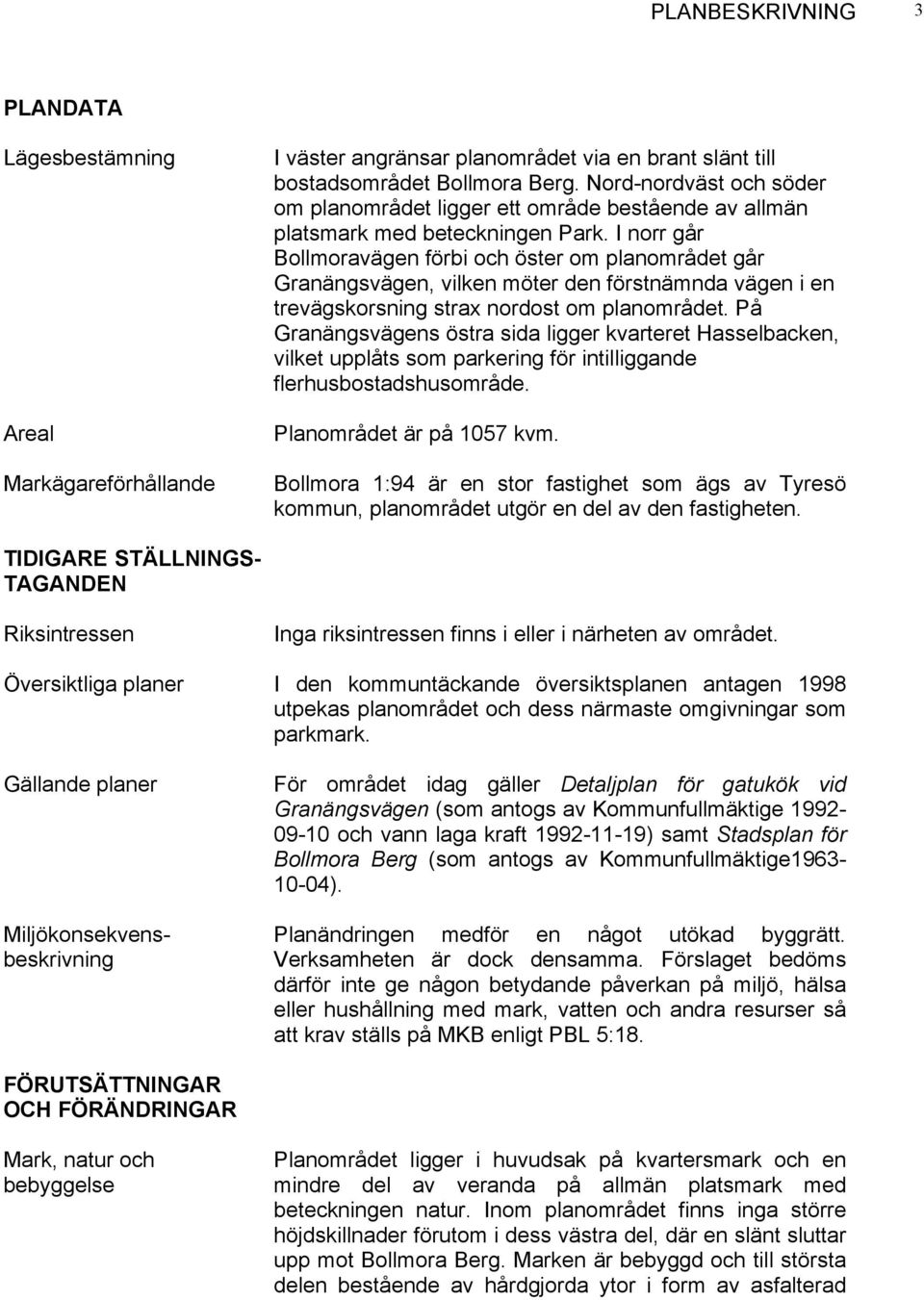 I norr går Bollmoravägen förbi och öster om planområdet går Granängsvägen, vilken möter den förstnämnda vägen i en trevägskorsning strax nordost om planområdet.