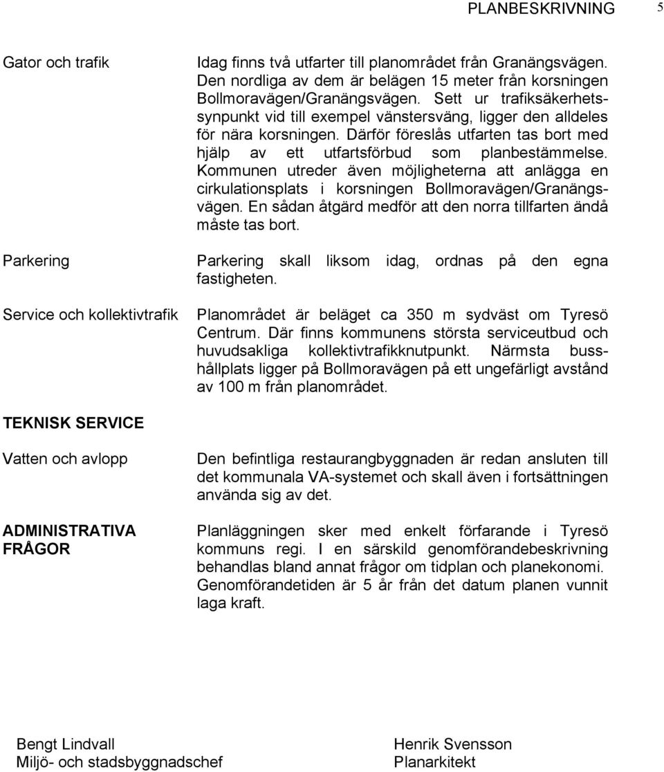 Därför föreslås utfarten tas bort med hjälp av ett utfartsförbud som planbestämmelse. Kommunen utreder även möjligheterna att anlägga en cirkulationsplats i korsningen Bollmoravägen/Granängsvägen.