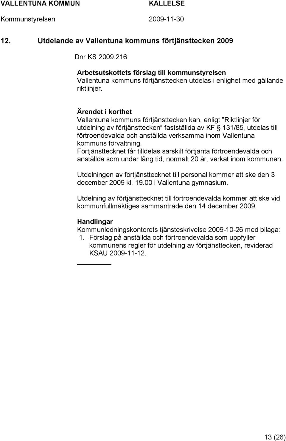 förvaltning. Förtjänsttecknet får tilldelas särskilt förtjänta förtroendevalda och anställda som under lång tid, normalt 20 år, verkat inom kommunen.