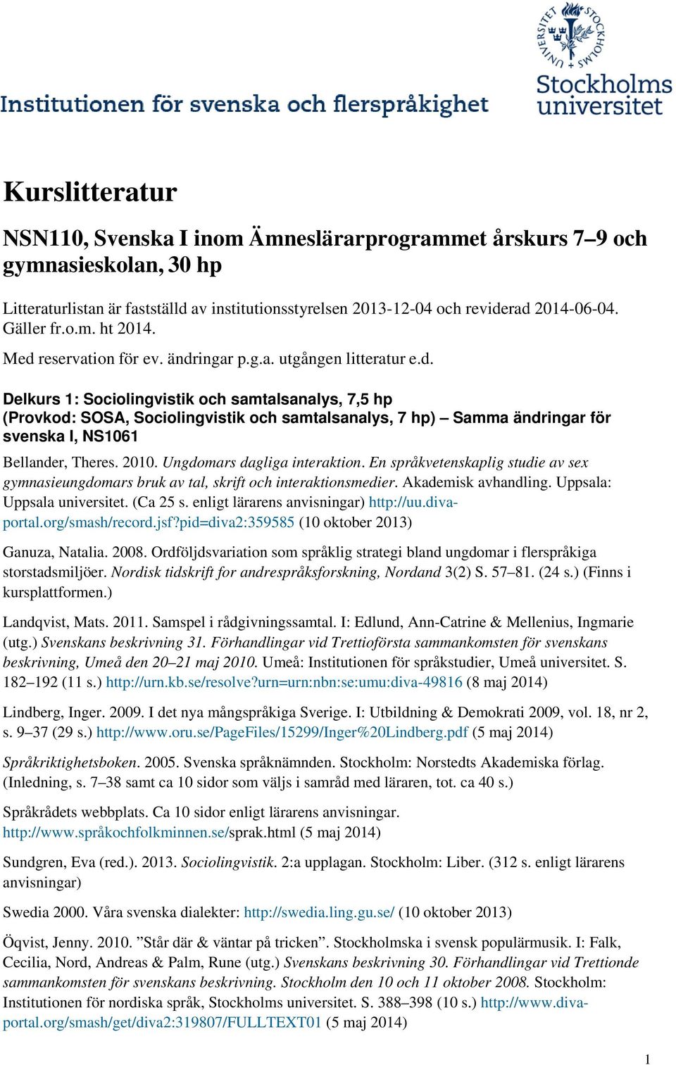 2010. Ungdomars dagliga interaktion. En språkvetenskaplig studie av sex gymnasieungdomars bruk av tal, skrift och interaktionsmedier. Akademisk avhandling. Uppsala: Uppsala universitet. (Ca 25 s.