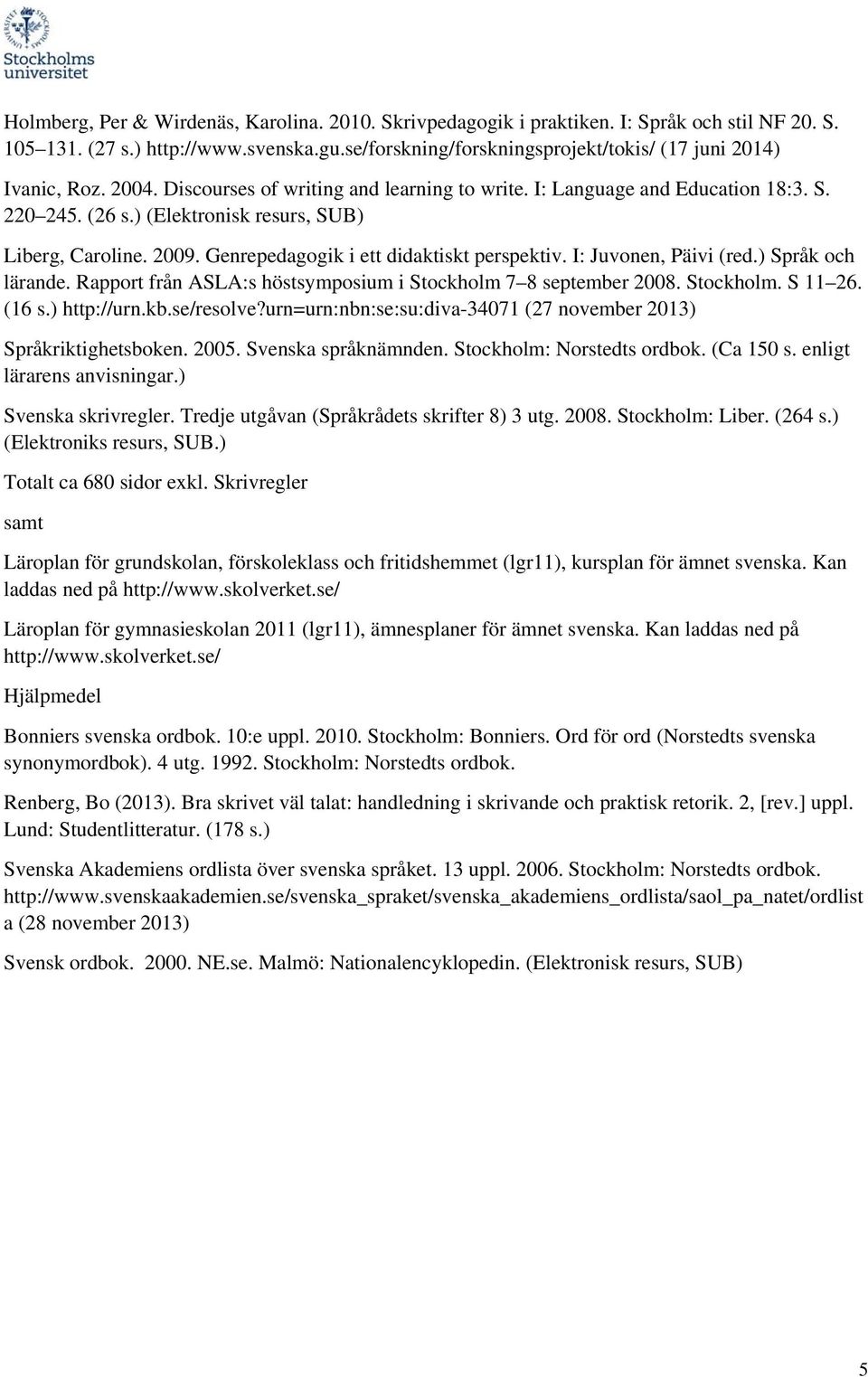 ) (Elektronisk resurs, SUB) Liberg, Caroline. 2009. Genrepedagogik i ett didaktiskt perspektiv. I: Juvonen, Päivi (red.) Språk och lärande.