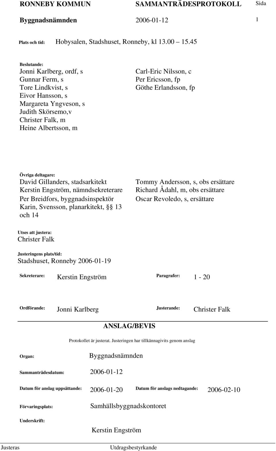 Ericsson, fp Göthe Erlandsson, fp Övriga deltagare: David Gillanders, stadsarkitekt Kerstin Engström, nämndsekreterare Per Breidfors, byggnadsinspektör Karin, Svensson, planarkitekt, 13 och 14 Tommy