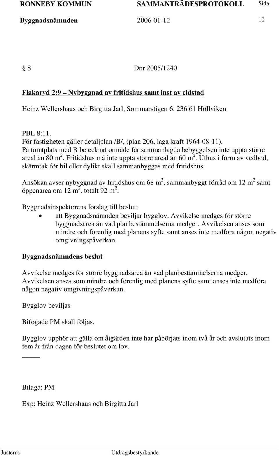 Fritidshus må inte uppta större areal än 60 m 2. Uthus i form av vedbod, skärmtak för bil eller dylikt skall sammanbyggas med fritidshus.