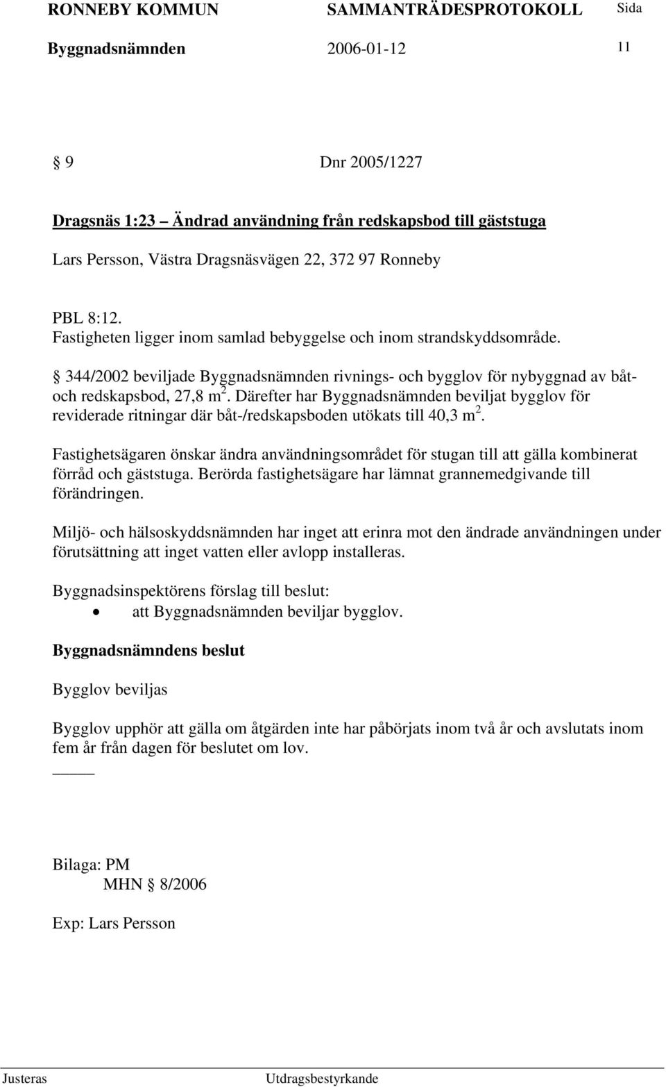 Därefter har Byggnadsnämnden beviljat bygglov för reviderade ritningar där båt-/redskapsboden utökats till 40,3 m 2.
