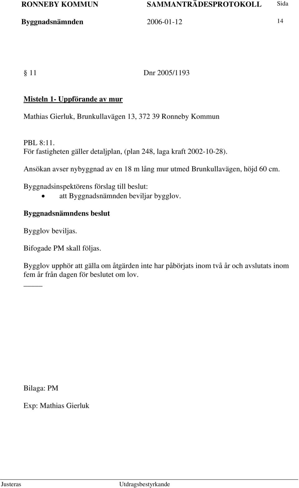 Ansökan avser nybyggnad av en 18 m lång mur utmed Brunkullavägen, höjd 60 cm.