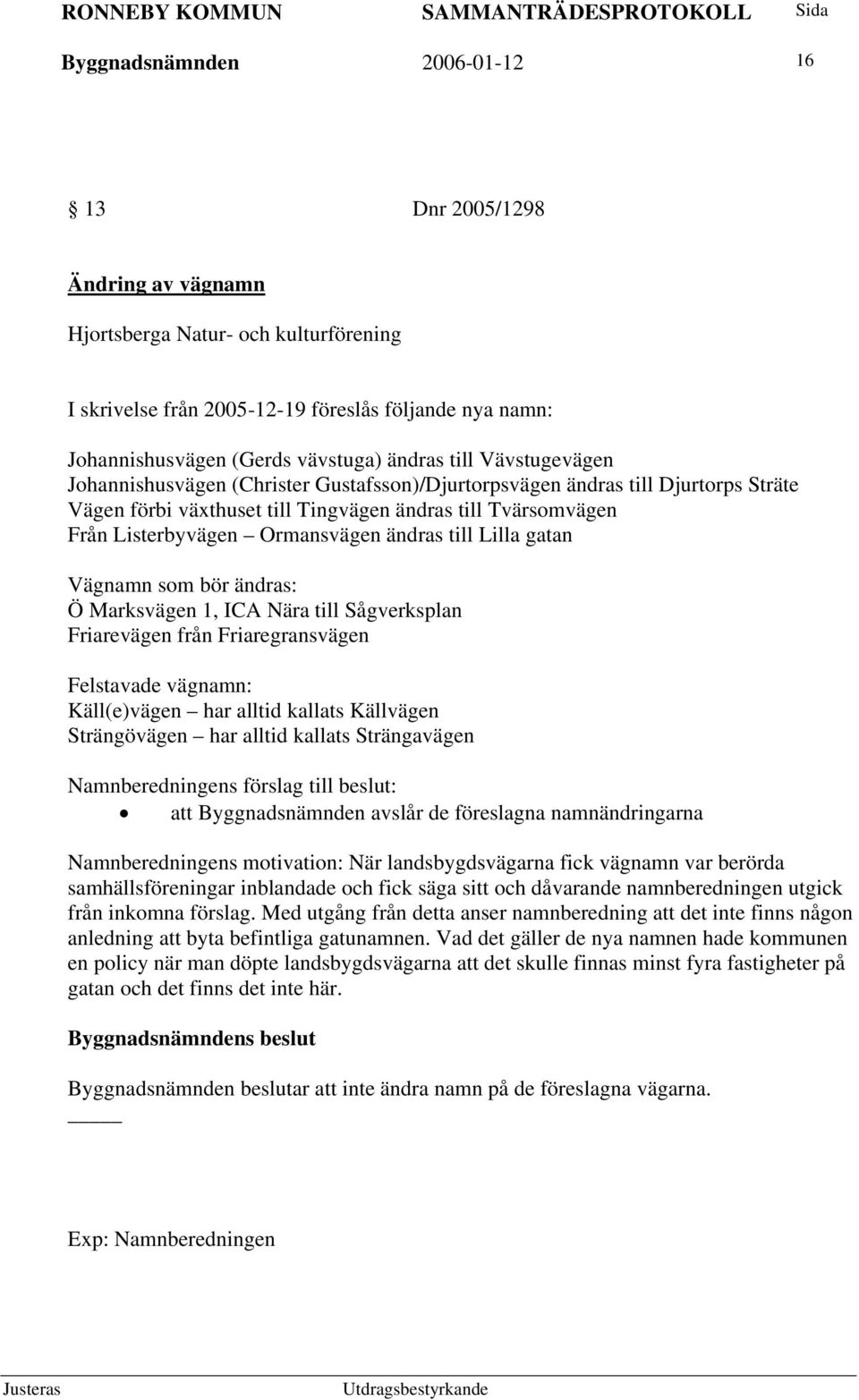 Ormansvägen ändras till Lilla gatan Vägnamn som bör ändras: Ö Marksvägen 1, ICA Nära till Sågverksplan Friarevägen från Friaregransvägen Felstavade vägnamn: Käll(e)vägen har alltid kallats Källvägen