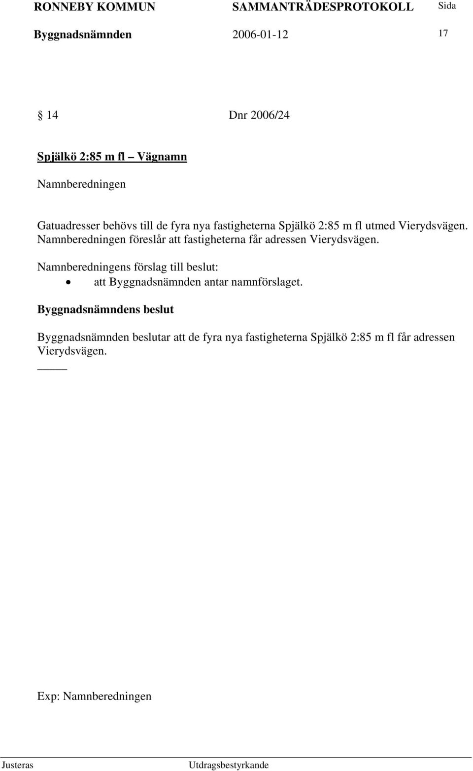 Namnberedningen föreslår att fastigheterna får adressen Vierydsvägen.