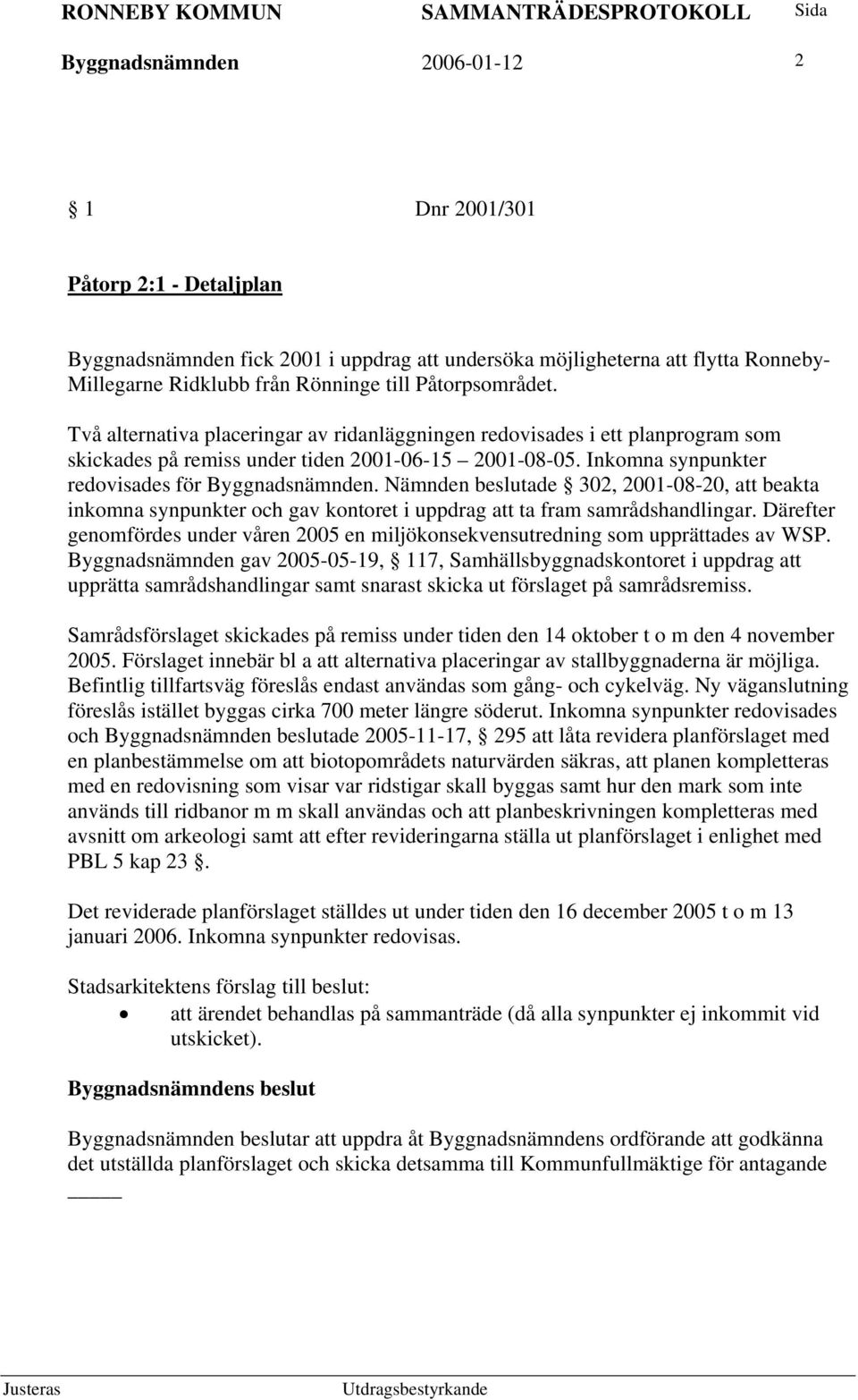 Inkomna synpunkter redovisades för Byggnadsnämnden. Nämnden beslutade 302, 2001-08-20, att beakta inkomna synpunkter och gav kontoret i uppdrag att ta fram samrådshandlingar.