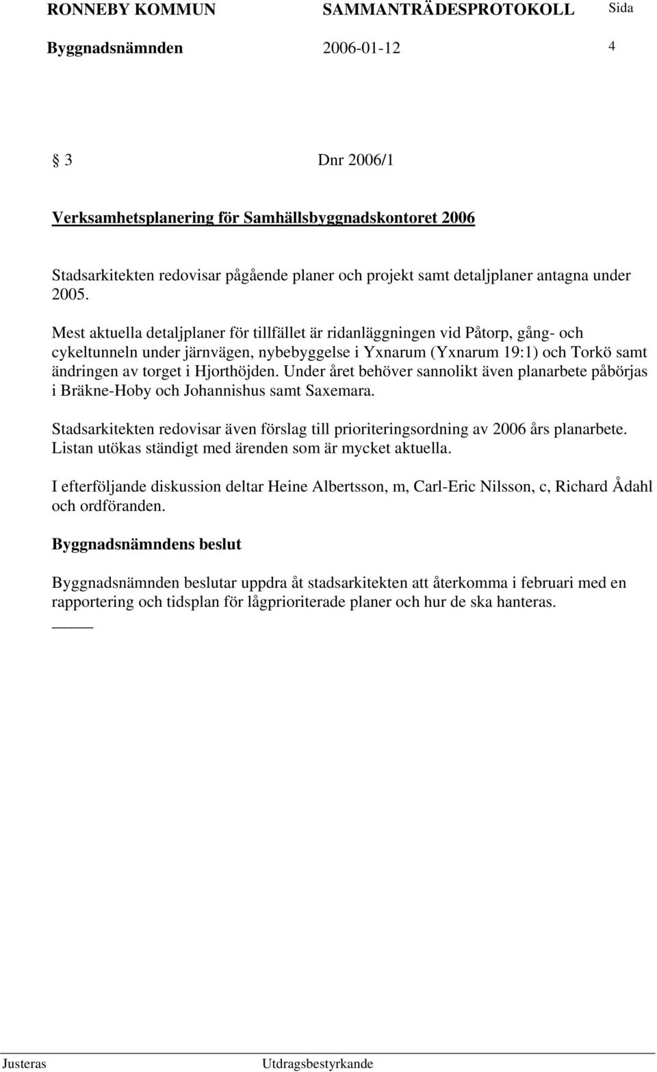 Under året behöver sannolikt även planarbete påbörjas i Bräkne-Hoby och Johannishus samt Saxemara. Stadsarkitekten redovisar även förslag till prioriteringsordning av 2006 års planarbete.