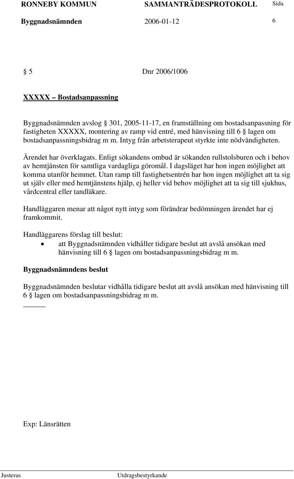 Enligt sökandens ombud är sökanden rullstolsburen och i behov av hemtjänsten för samtliga vardagliga göromål. I dagsläget har hon ingen möjlighet att komma utanför hemmet.