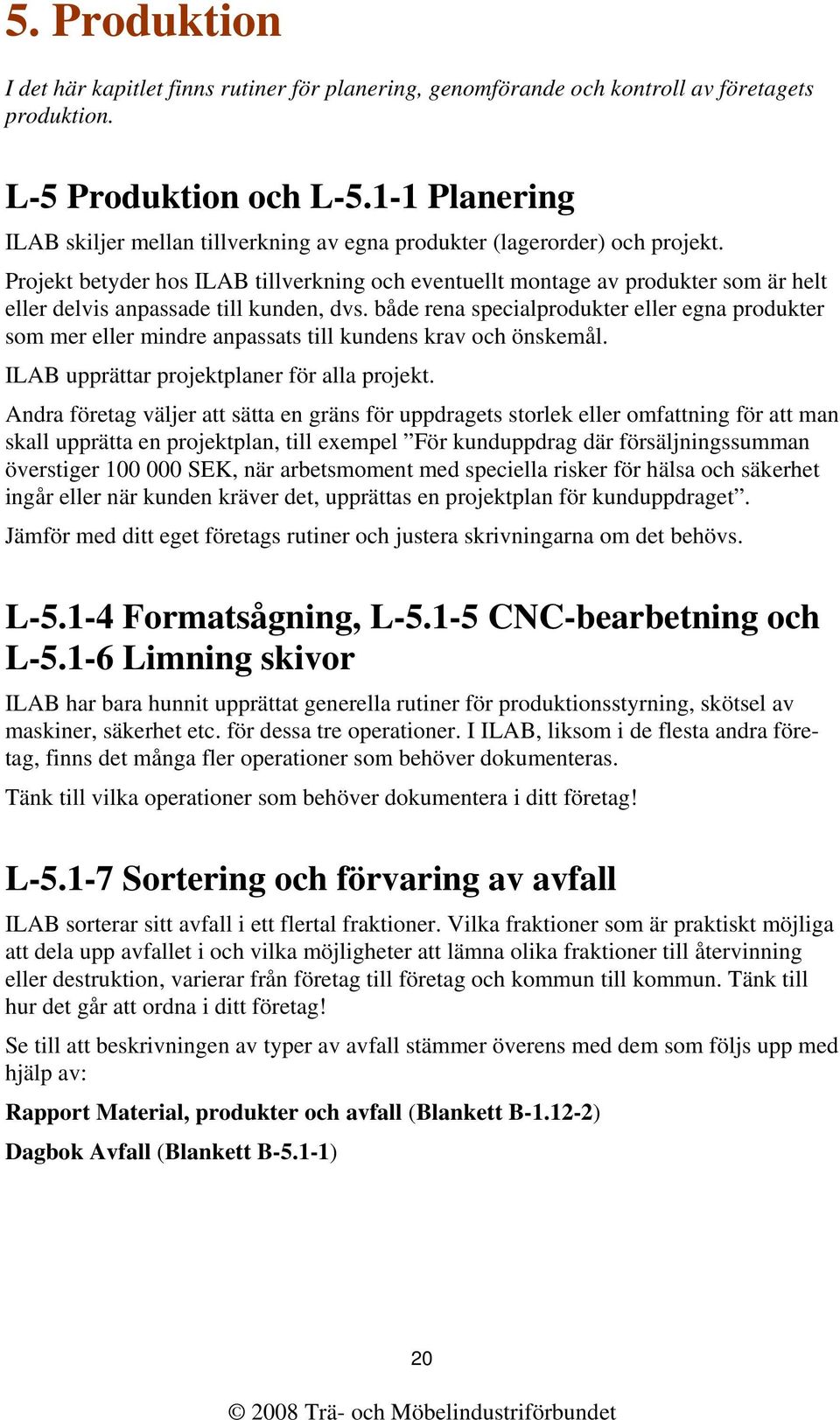 Projekt betyder hos ILAB tillverkning och eventuellt montage av produkter som är helt eller delvis anpassade till kunden, dvs.