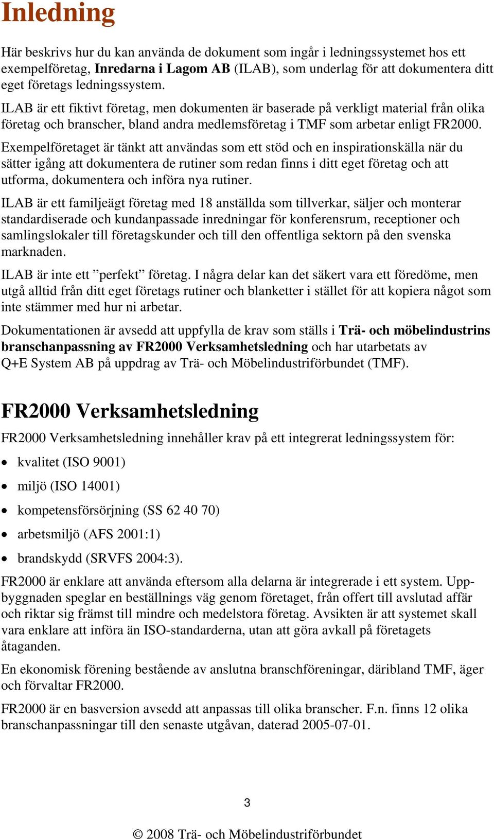 Exempelföretaget är tänkt att användas som ett stöd och en inspirationskälla när du sätter igång att dokumentera de rutiner som redan finns i ditt eget företag och att utforma, dokumentera och införa