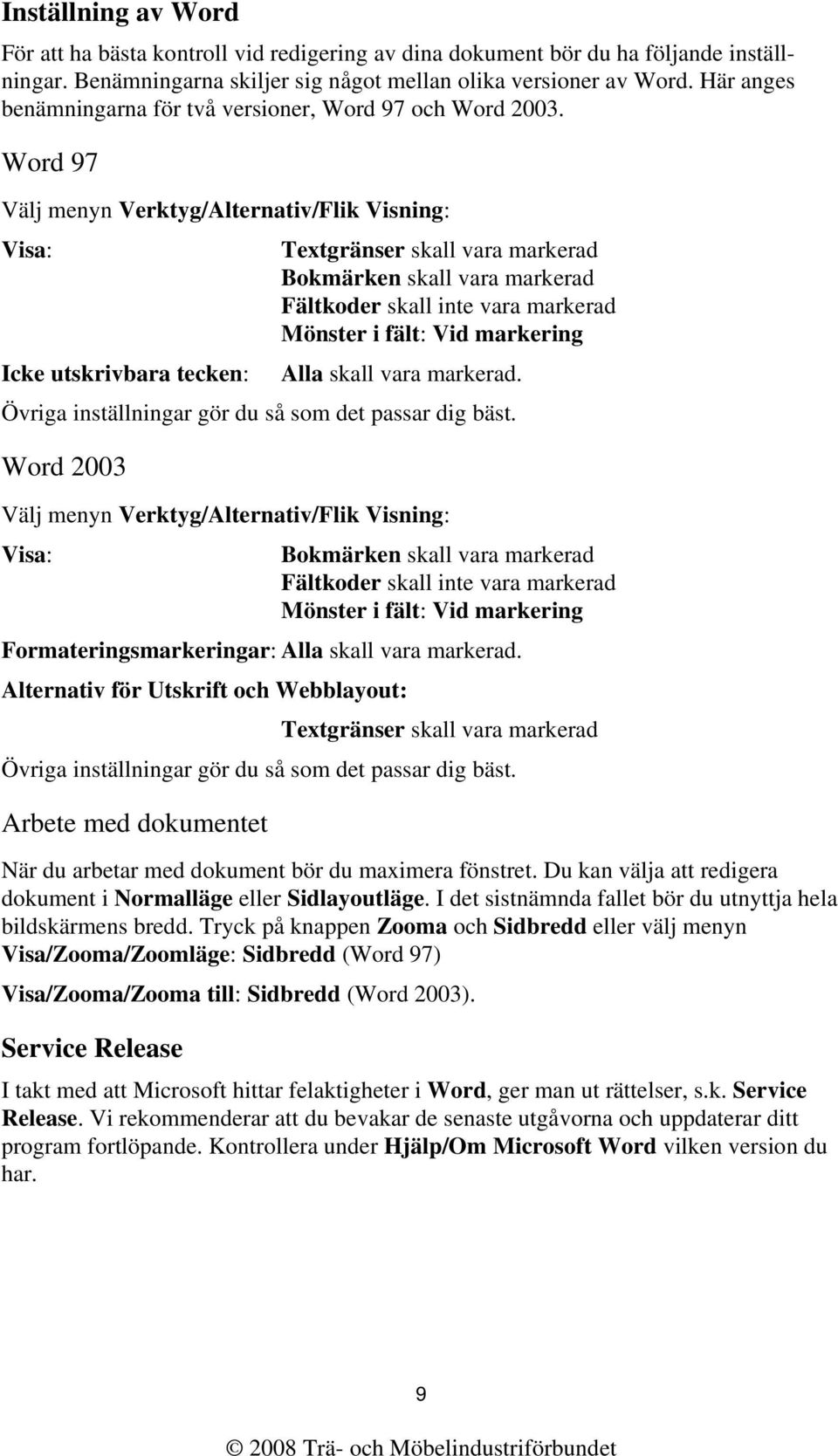 Word 97 Välj menyn Verktyg/Alternativ/Flik Visning: Visa: Icke utskrivbara tecken: Textgränser skall vara markerad Bokmärken skall vara markerad Fältkoder skall inte vara markerad Mönster i fält: Vid