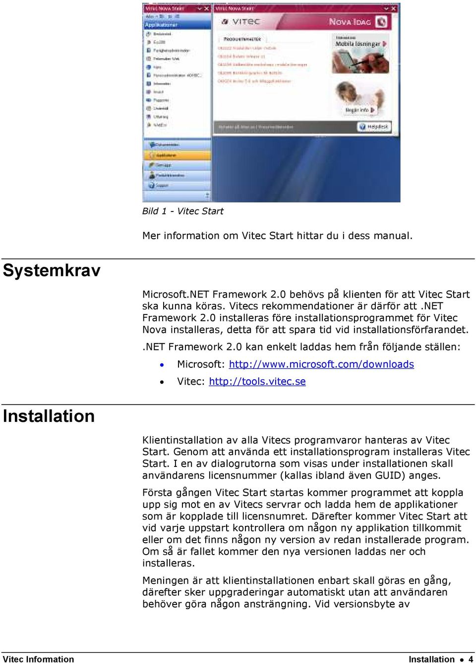 microsoft.com/downloads Vitec: http://tools.vitec.se Installation Klientinstallation av alla Vitecs programvaror hanteras av Vitec Start.